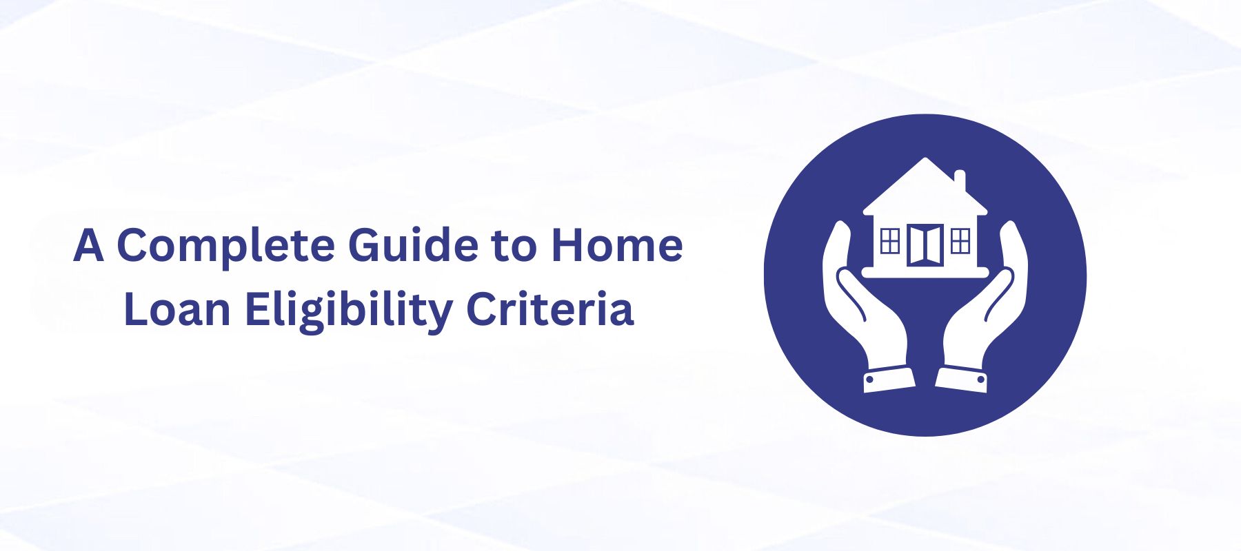 A Complete Guide to Home Loan Eligibility Criteria