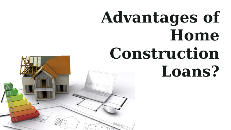 What Are the Advantages of Home Construction Loan?