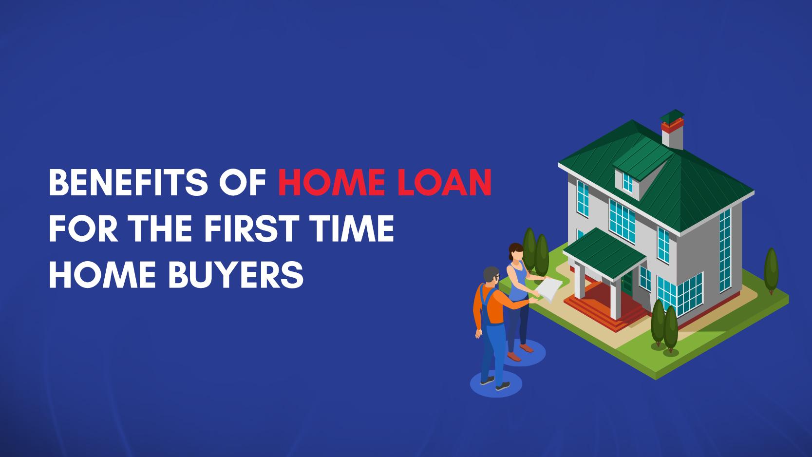 Benefits of Home Loan for the First Time Home Buyers