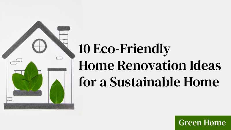 10 Eco-Friendly Home Renovation Ideas for a Sustainable Home