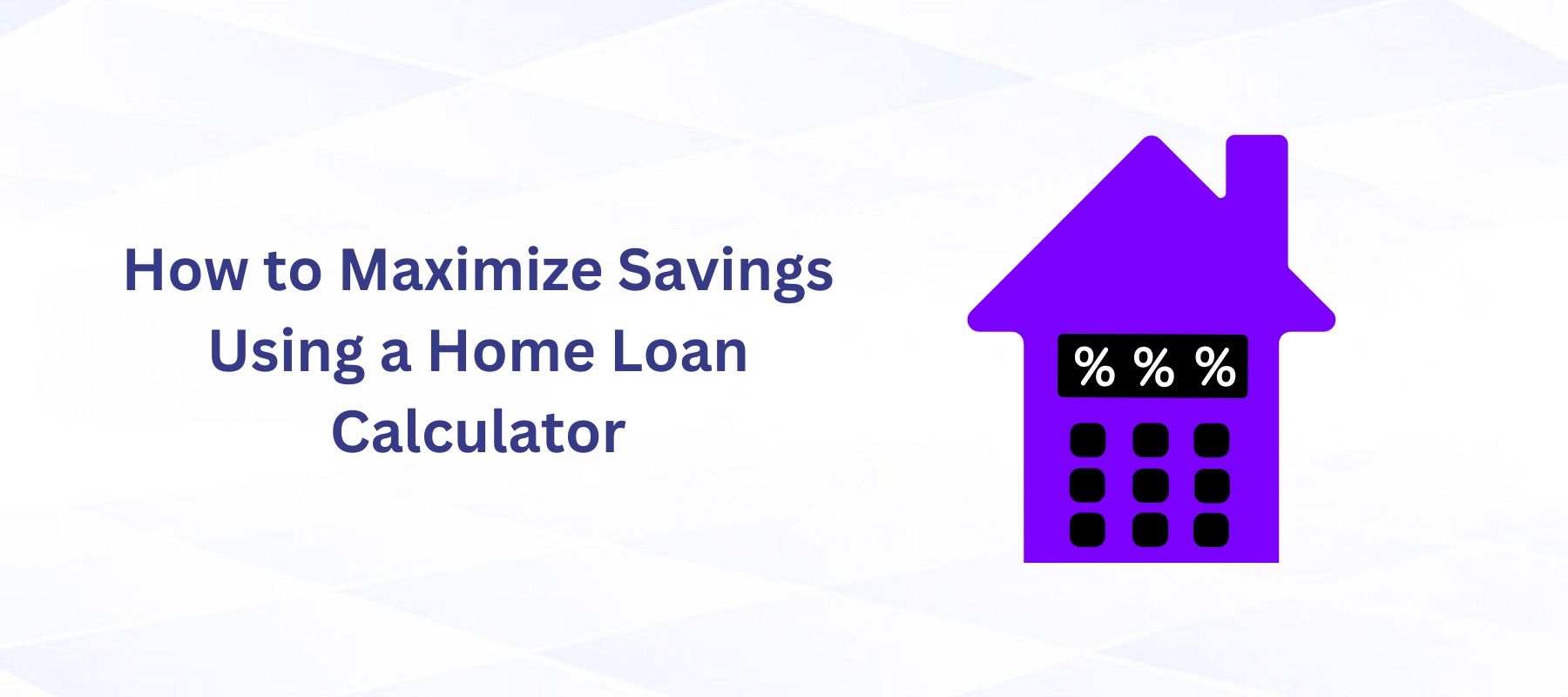 How to Maximize Savings Using a Home Loan Calculator