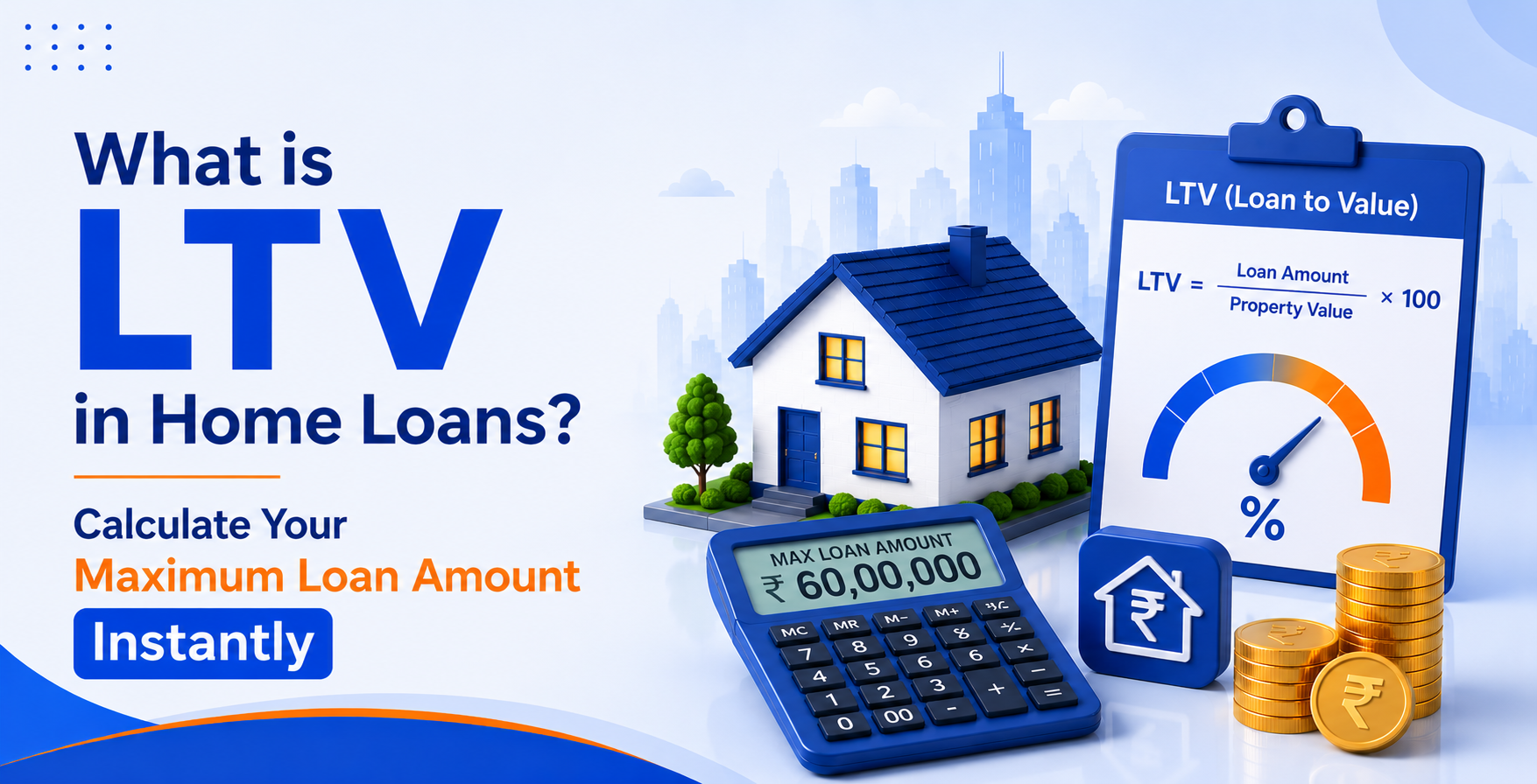 Explain LTV (Loan-to-Value) Ratio in Home Loans: Calculation, Benefits and Its Importance